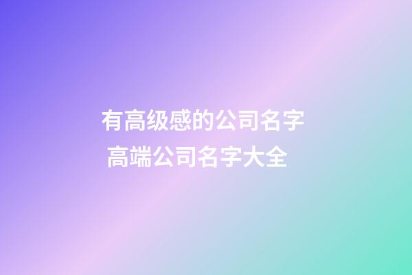 有高级感的公司名字  高端公司名字大全